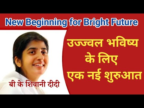 उज्जवल भविष्य के लिए एक नई शुरुआत : बीके शिवानी || new beginning for Bright Future : BK shivani didi