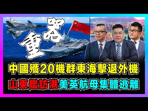 中國殲20機群東海擊退外機，山東艦訪港，美英航母集體逃離？【世界事.咪話唔關香港事】