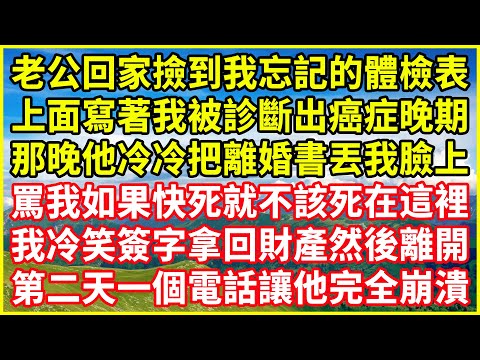 老公回家撿到我忘記的體檢表，上面寫著我被診斷出癌症晚期，那晚他冷冷把離婚書丟我臉上，罵我如果快死就不該死在這裡，我冷笑簽字拿回財產然後離開，第二天一個電話讓他完全崩潰#情感故事 #深夜淺談 #人生哲學