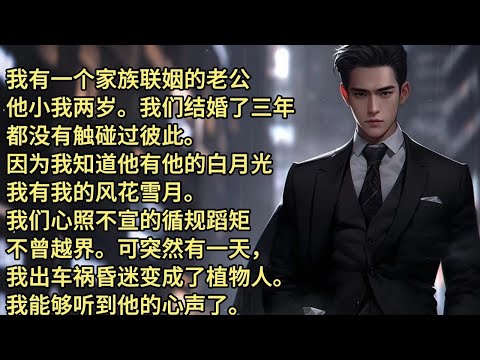 我有一个家族联姻的老公，他小我两岁。我们结婚了三年，都没有触碰过彼此。因为我知道他有他的白月光，我有我的风花雪月。我们心照不宣的循规蹈矩、不曾越界。可突然有一天，我出车祸昏迷变成了植物人。