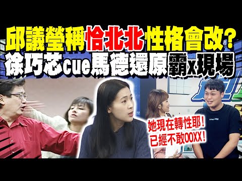 邱議瑩稱"恰北北"性格會改? 徐巧芯cue馬德還原"霸x現場"全說了!