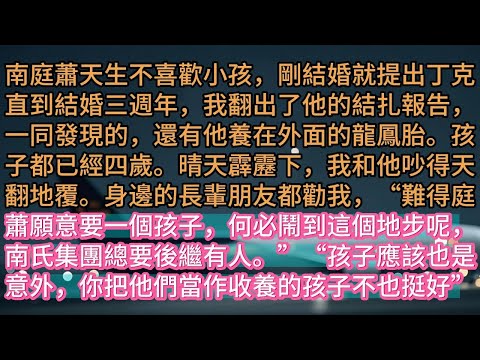 【完结】南庭蕭天生不喜歡小孩，剛結婚就提出丁克直到結婚三週年，我翻出了他的結扎報告，一同發現的，還有他養在外面的龍鳳胎。孩子都已經四歲。晴天霹靂下，我和他吵得天翻地覆。身邊的長輩朋友都勸我，“難得庭蕭