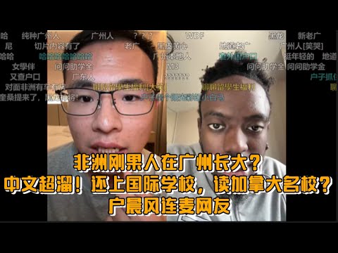 非洲刚果人在广州长大？中文超溜！还上国际学校、读加拿大名校？户晨风连麦网友