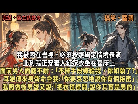 我被困在書裡，必須按照規定情境表演，此刻我正穿著大紅嫁衣坐在喜床上，面前男人面露不耐：｢嫁給我你如願了?｣耳邊傳來男聲命令我:｢你要哀怨地說你有個秘密｣，我照做後男聲又說:｢把衣襟撩開說你其實是男的｣
