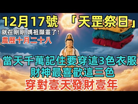就在剛剛，媽祖顯靈了！12月17號，農歷十月二十八，「天罡祭日」，當天千萬記住要穿這3色衣服，財神最喜歡這三色，穿對壹天發財壹年，財神天天住妳家！#佛學 #佛淨 #佛陀 #佛法 #佛教 #修行
