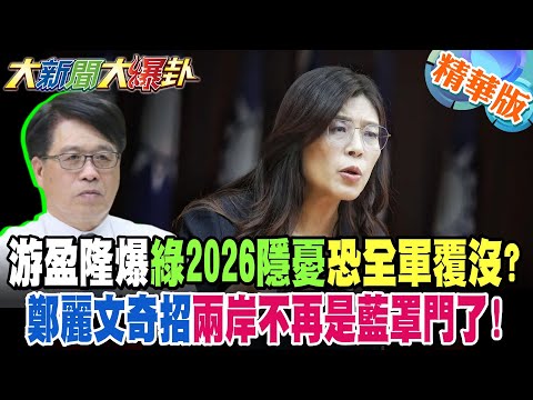 游盈隆爆綠2026隱憂恐全軍覆沒?鄭麗文奇招兩岸不再是藍罩門了!【#大新聞大爆卦】精華版8 @大新聞大爆卦HotNewsTalk