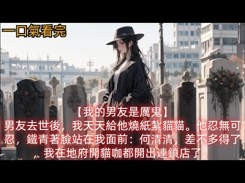 【我的男友是厲鬼】男友去世後，我天天給他燒紙紮貓貓。他忍無可忍，鐵青著臉站在我面前：何清清，差不多得了，我在地府開貓咖都開出連鎖店了。