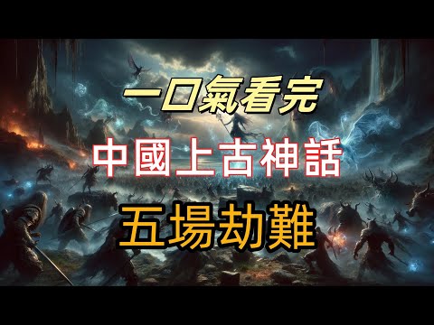 盤點中國上古神話五大劫難：遠古神魔亂舞，人族卑微如狗！巫妖血戰、封神亂世！從神魔爭霸到人族崛起！三界血雨腥風！盤點洪荒神話五次毀滅大劫，盤古、鴻鈞、羅睺，誰才是五大劫的幕後黑手？