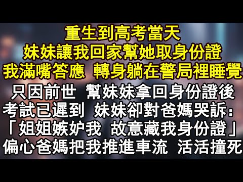 重生到高考當天,妹妹讓我回家幫她取身份證……我滿嘴答應 轉身躺在警局裡睡覺!