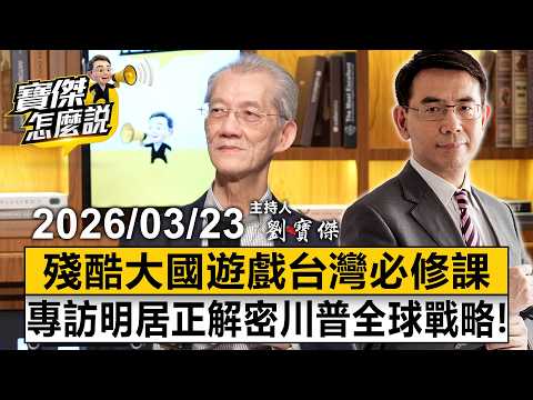 【寶傑怎麼說LIVE】殘酷大國遊戲台灣必修課 專訪明居正解密川普全球戰略! 20260323 劉寶傑 明居正