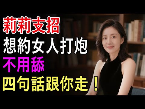 莉莉支招，想約女人打炮不用舔，四句話跟你走！