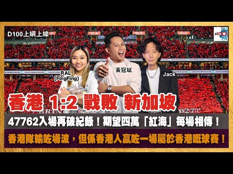 香港 1:2 戰敗 新加坡｜47762入場再破紀錄！期望四萬「紅海」每場相傳！｜香港隊輸咗場波，但係香港人贏咗一場屬於香港嘅球賽！｜D100上綱上線｜黃冠斌、Jack、RAL (FingFing)