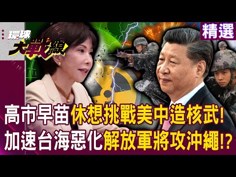 【精選】高市早苗休想挑戰美中造核武！恐加速台海惡化「解放軍會先攻打沖繩」！？｜#環球大戰線 @Global-vision-talk