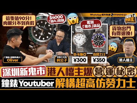 檔主爆深圳鬼市營運秘密 鐘錶Youtuber點評A貨勞力士：肉眼分不到真假｜星島申訴王｜深圳｜華強北｜鬼市｜假名牌｜放蛇｜易時 Horoverse｜Oliver｜星島頭條