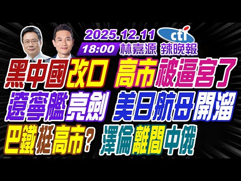 【中天辣晚報】#蔡正元#介文汲#張延廷!黑中國改口 高市被逼宮了!遼寧艦亮劍 美日航母開溜!巴鐵挺高市? 澤倫離間中俄! | 林嘉源辣晚報20251211完整版@中天新聞CtiNews