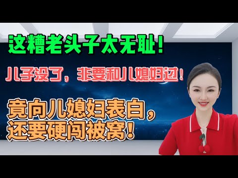 这糟老头子太无耻！儿子没了，非要和儿媳妇过！竟向儿媳妇表白，还要硬闯被窝！#分享 #大熱門 #沙雕 #情感 #内涵段子 #搞笑 #沙雕剧情 #感情 #人间烟火