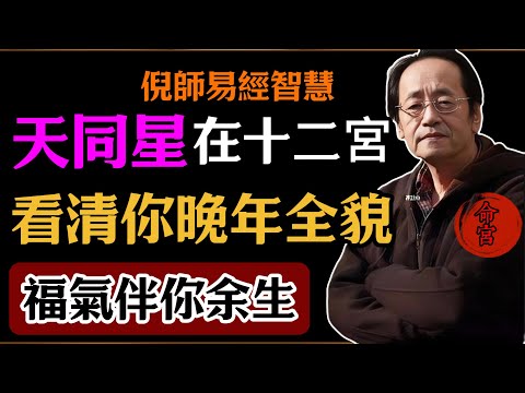 倪海廈：天同星在十二宮，看清你晚年全貌，福氣伴你余生，#倪海廈#易經#易經智慧#易經人生#命理智慧