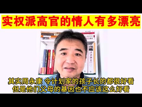 翟山鹰：中共实权派高官的情人有多漂亮丨王岐山丨范冰冰丨周永康丨令计划丨海军政委杨怀庆丨刘志军
