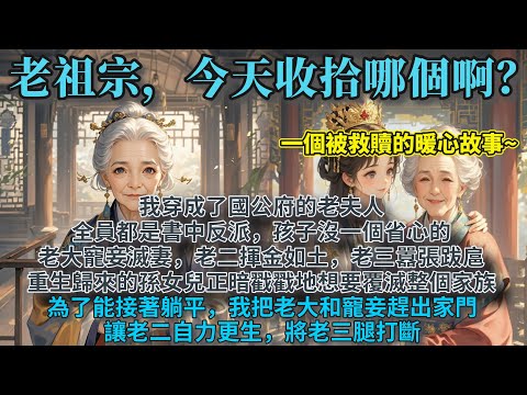 完結溫馨腦洞爽文：我穿成了國公府的老夫人，全員都是書中反派，孩子沒一個省心的。老大寵妾滅妻，老二揮金如土，老三囂張跋扈。重生歸來的孫女兒正暗戳戳地想要覆滅整個家族。為了能接著躺平，我發功了！