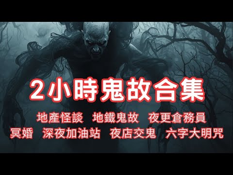 2小時鬼故事合集｜地產怪談｜地鐵鬼故｜夜更倉務員｜冥婚｜深夜加油站｜夜店交鬼｜六字大明咒｜2024 - 2025 精選回故靈異故事｜睡前鬼故事｜陪你上班 (香港粵語鬼故事 - 廣東話)