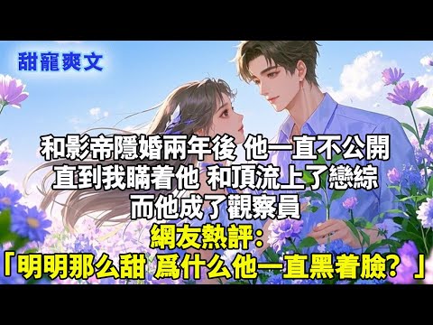 和影帝隱婚兩年後，他一直不肯公開。直到我瞞著他，和頂流上了戀綜。而他成了觀察員。網友熱評「明明那麼甜，為什麼他一直黑著臉」#霸總 #情感 #完結 #甜寵 #言情 #言情小說 #小说 #有聲書 #甜文