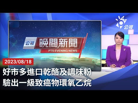 20230818 公視晚間新聞 完整版｜好市多進口乾酪及調味粉 驗出一級致癌物環氧乙烷