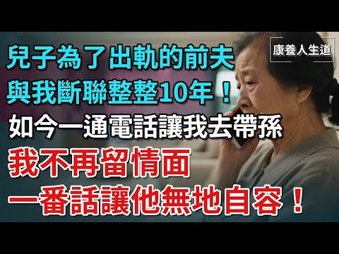 兒子為了出軌的前夫，與我斷聯整整10年，如今一通電話讓我去帶孫，我不再留情面，一番話讓他無地自容！【康養人生道】 #康養人生道 #上了年紀該明白的事 #養老 #聰明老人 #長壽秘密 #延壽 #長壽