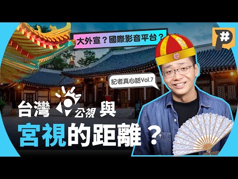 台灣公視與「宮」視的距離：公視＝官媒？大外宣？國際影音平台？【記者真心話】Vol.7