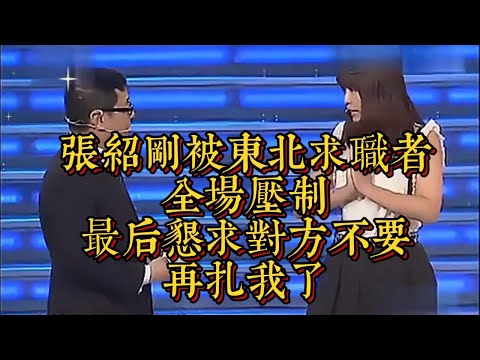 張紹剛被東北求職者全場壓制，最後懇求對方不要再紮我了|情商與口才