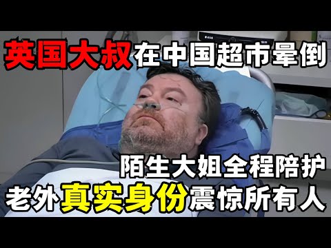 英国大叔在中国超市晕倒, 素昧平生的大姐全程细心陪护, 老外身份曝光震惊所有人｜走进急诊
