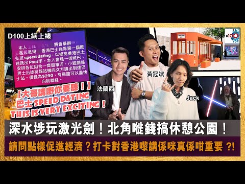 深水埗玩激光劍!北角嘥錢搞休憩公園!請問點樣促進經濟?|【大哥講嘢你要聽!】巴士Speed Dating This is really exciting!|D100上綱上線|黃冠斌、JACK、法蘭西