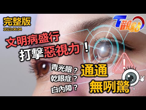 打擊惡視力！文明病盛行 護眼不能等防禦視力殺手 青光眼？乾眼症？白內障？通通無咧驚！ T觀點 20230603 (完整版)
