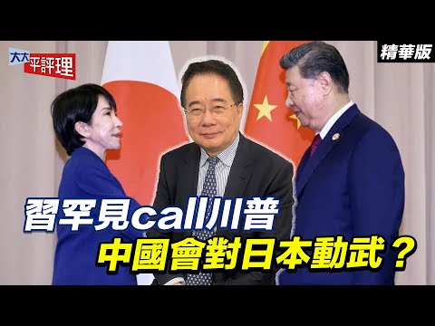 習罕見call川普 中國會對日本動武？【大大平評理精華•蔡正元】
