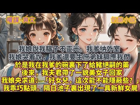 完結爽文：我娘說我腦子不靈光。我爹纳外室，我娘哭着說，我爹還要生庶弟妹膈應我們。於是我在我爹的碗裏下了給豬絕嗣的藥。後來，我夫君帶了一貌美女子回家。我娘央求道：「好女兒，這次能不能隱蔽些？」我乖巧點頭