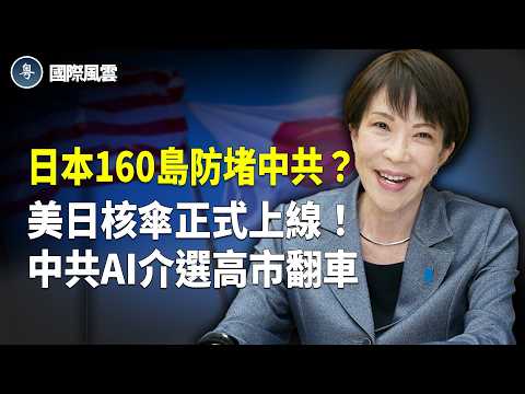 日本160島導彈！美日核威懾對話，核保護傘成形？中共400帳號暗中介選高市，全翻車？【國際風雲】