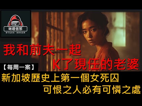 【每週一案】重案ESP.7- 我和前夫K了情人的老婆｜新加坡歷史上第一個女死囚｜可恨之人必有可憐之處  (粵語)