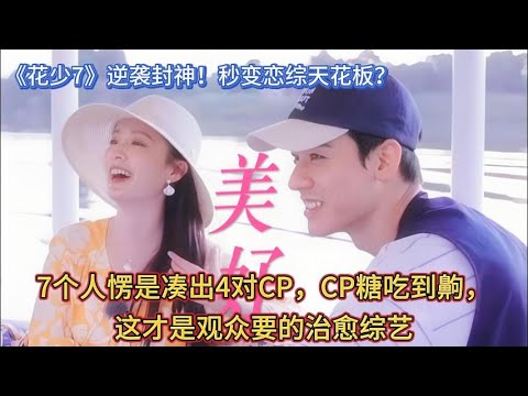 《花少7》逆袭封神！秒变恋综天花板？7个人愣是凑出4对CP，CP糖吃到齁，这才是观众要的治愈综艺