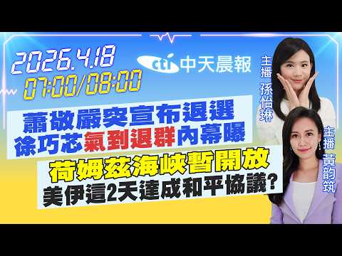 【4/18即時新聞】蕭敬嚴突宣布退選 徐巧芯氣到退群內幕曝 荷姆茲海峽暫開放 美伊這2天達成和平協議?|孫怡琳/黃韵筑報新聞 20260418 @中天新聞CtiNews
