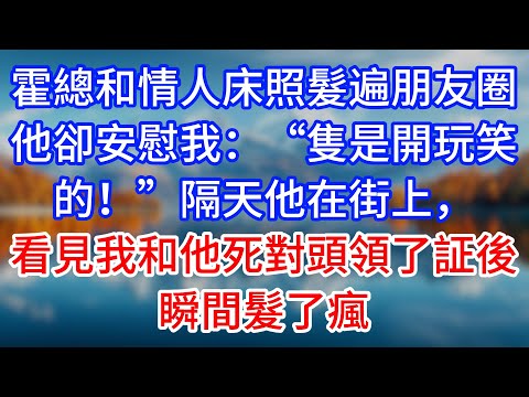 【完結】霍總和情人床照髮遍朋友圈，他卻安慰我：“隻是開玩笑的！”隔天他在街上，看見我和他死對頭領了証後瞬間髮了瘋 #為人處世 #生活經驗 #情感故事 #故事 #小說 #戀愛 #情感 #婚姻