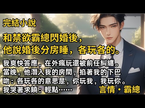 【完結小說】和禁欲霸總閃婚後，他說婚後分房睡，各玩各的。我爽快答應，在外瘋玩還被前任糾纏。當晚，他吻著我說：各玩各的意思是你玩我，我玩你。我哭著求饒：輕點…#一口氣看完 #小說 #完結 #甜文 #霸總