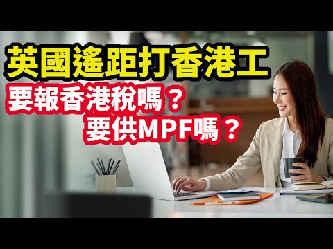 【稅務】英國遙距打香港工  要報香港稅嗎？| 要供香港MPF嗎？|  如何申請雙重課稅寬免？