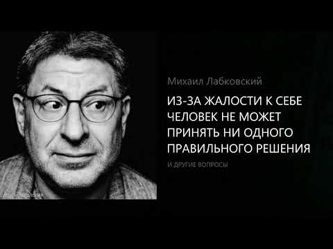 ИЗ-ЗА ЖАЛОСТИ К СЕБЕ ЧЕЛОВЕК НЕ МОЖЕТ ПРИНЯТЬ НИ ОДНОГО ПРАВИЛЬНОГО РЕШЕНИЯ. Михаил Лабковский