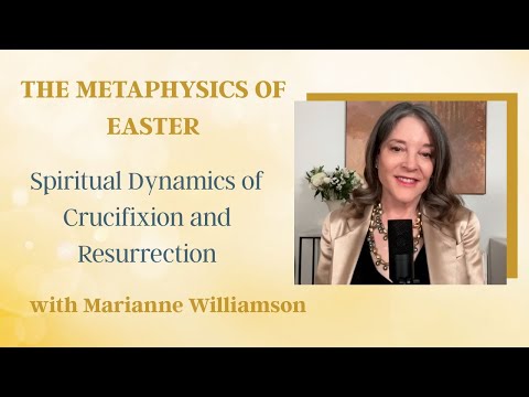 The Metaphysics of Easter: Spiritual Dynamics of Crucifixion and Resurrection | Marianne Williamson