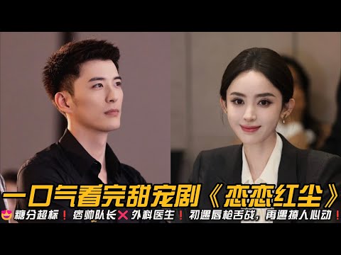 😍糖分超标❗痞帅队长❌外科医生❗初遇唇枪舌战，再遇撩人心动❗一口气看完甜宠剧《恋恋红尘》#甜宠剧 #娜扎 #徐开骋