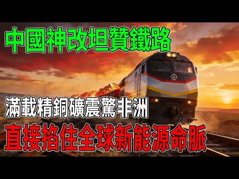 美國截胡落空！中國神改坦贊鐵路，滿載精銅礦震驚非洲！「全託管」絕招直接掐住全球新能源命脈「基建狂魔」 #鐵路 #中國製造 #工程 #大國基建 #基建狂魔