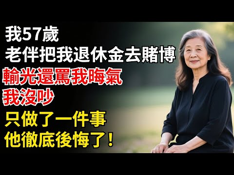 我57歲，老伴把我的退休金拿去賭博，輸光還罵我晦氣。我沒吵，只做了一件事，他徹底後悔了！#家庭矛盾#養老#家庭故事#故事#生活
