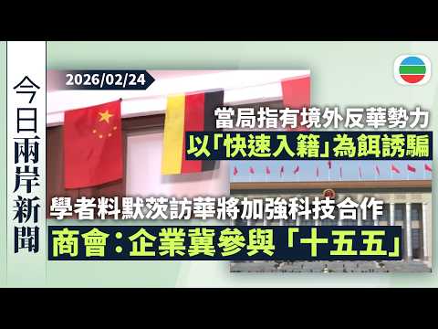 今日兩岸新聞重點：學者料默茨訪華將加強科技合作　商會：企業冀參與「十五五」｜國家安全部揭境外反華勢力以「快速入籍」　誘騙中國公民參與反華活動｜無綫新聞｜TVB News｜2026/02/24