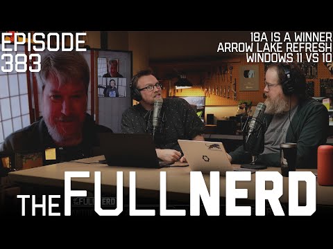 18A Is A Winner, Arrow Lake Refresh, Windows 11 vs 10, & More | The Full Nerd ep. 383