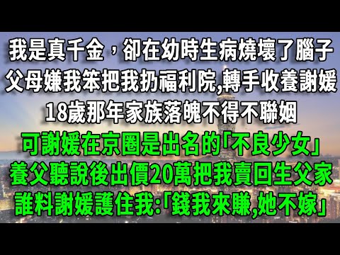 我是真千金，卻在幼時生病燒壞了腦子，父母嫌我笨把我扔福利院,轉手收養謝媛，18歲那年家族落魄不得不聯姻，可謝媛是出名的｢不良少女｣，養父出價20萬把我賣回生父家，誰料謝媛護住我:｢錢我賺,她不嫁｣