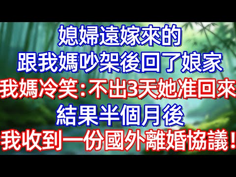 媳婦遠嫁來的 跟我媽吵架後回了娘家 我媽冷笑:不出3天 她准回來 結果半個月後 我收到一份國外離婚協議!#情感故事 #生活經驗  #為人處世  #老年生活#故事